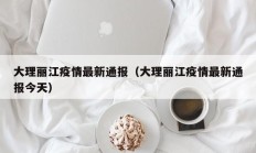 大理丽江疫情最新通报（大理丽江疫情最新通报今天）