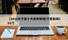 【2016年宁夏十大体育新闻/宁夏新闻2017】