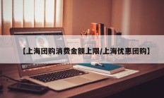 【上海团购消费金额上限/上海优惠团购】