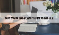 衡阳东站疫情最新通知／衡阳东站最新消息