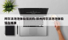 阿尔法泡泡体验馆团购:郑州阿尔法泡泡体验馆在哪里
