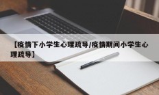 【疫情下小学生心理疏导／疫情期间小学生心理疏导】