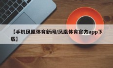 【手机凤凰体育新闻/凤凰体育官方app下载】