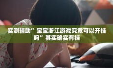 实测辅助”宝宝浙江游戏究竟可以开挂吗”其实确实有挂