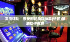实测辅助”亲友游戏助赢神器(透视)辅助软件教程