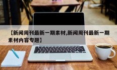 【新闻周刊最新一期素材,新闻周刊最新一期素材内容专题】