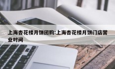 上海杏花楼月饼团购:上海杏花楼月饼门店营业时间
