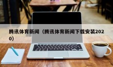 腾讯体育新闻（腾讯体育新闻下载安装2020）