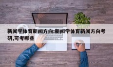 新闻学体育新闻方向:新闻学体育新闻方向考研,可考哪些