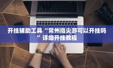 开挂辅助工具“常州指尖游可以开挂吗”详细开挂教程