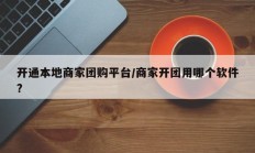 开通本地商家团购平台/商家开团用哪个软件?