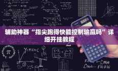 辅助神器“指尖跑得快能控制输赢吗”详细开挂教程