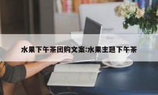 水果下午茶团购文案:水果主题下午茶