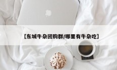 【东城牛杂团购群/哪里有牛杂吃】