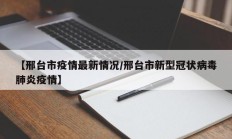 【邢台市疫情最新情况／邢台市新型冠状病毒肺炎疫情】