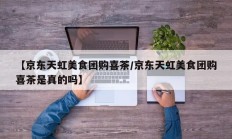 【京东天虹美食团购喜茶/京东天虹美食团购喜茶是真的吗】