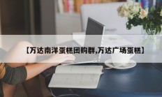 【万达南洋蛋糕团购群,万达广场蛋糕】