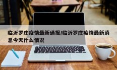 临沂罗庄疫情最新通报／临沂罗庄疫情最新消息今天什么情况