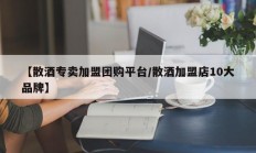 【散酒专卖加盟团购平台/散酒加盟店10大品牌】
