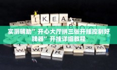 实测辅助”开心大厅拼三张开挂控制好牌器”开挂详细教程