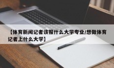 【体育新闻记者该报什么大学专业/想做体育记者上什么大学】