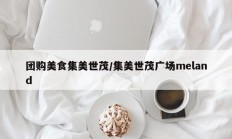 团购美食集美世茂/集美世茂广场meland