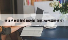 浙江杭州最新疫情政策（浙江杭州最新情况）