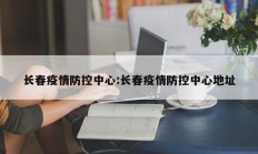 长春疫情防控中心：长春疫情防控中心地址