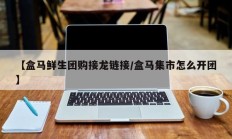 【盒马鲜生团购接龙链接/盒马集市怎么开团】