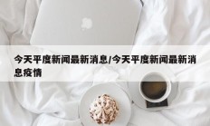今天平度新闻最新消息/今天平度新闻最新消息疫情