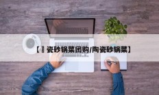 【垚瓷砂锅菜团购/陶瓷砂锅菜】