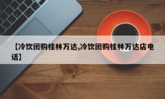 【冷饮团购桂林万达,冷饮团购桂林万达店电话】