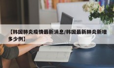 【韩国肺炎疫情最新消息／韩国最新肺炎新增多少例】