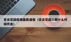 百合花园疫情最新通报（百合花园二期什么时候开盘）