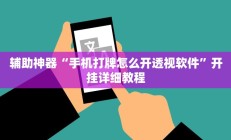 辅助神器“手机打牌怎么开透视软件”开挂详细教程