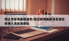 宿迁市疫情最新通告／宿迁疫情最新消息宿迁疫情人员具体地址