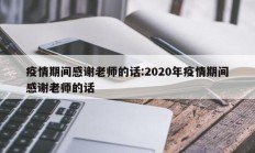 疫情期间感谢老师的话：2020年疫情期间感谢老师的话