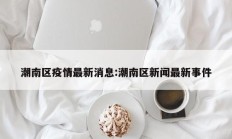潮南区疫情最新消息：潮南区新闻最新事件