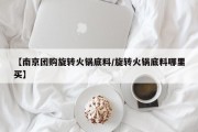 【南京团购旋转火锅底料/旋转火锅底料哪里买】