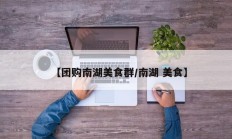 【团购南湖美食群/南湖 美食】