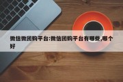微信微团购平台:微信团购平台有哪些,哪个好