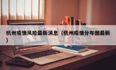 杭州疫情风险最新消息（杭州疫情分布图最新）
