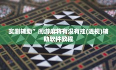 实测辅助”闽游麻将有没有挂(透视)辅助软件教程