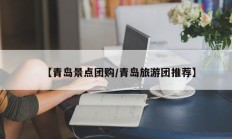 【青岛景点团购/青岛旅游团推荐】