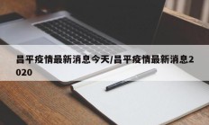 昌平疫情最新消息今天／昌平疫情最新消息2020
