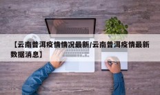 【云南普洱疫情情况最新／云南普洱疫情最新数据消息】