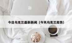 今日乌克兰最新新闻（今天乌克兰局势）