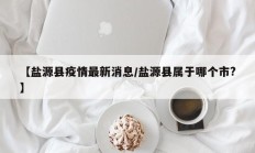 【盐源县疫情最新消息／盐源县属于哪个市？】
