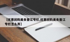 【优惠团购美食晋江专栏,优惠团购美食晋江专栏怎么弄】
