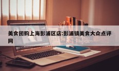 美食团购上海彭浦区店:彭浦镇美食大众点评网
